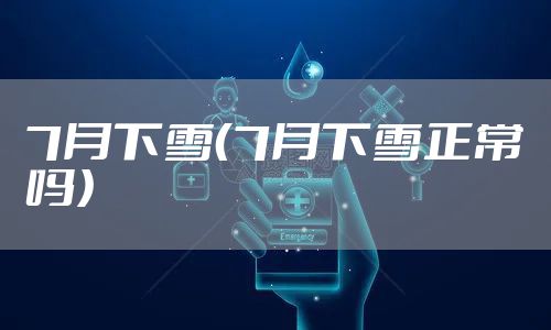 7月下雪(7月下雪正常吗)