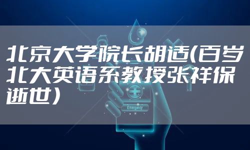 北京大学院长胡适（百岁北大英语系教授张祥保逝世）