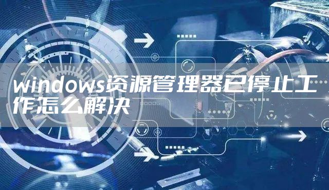 windows资源管理器已停止工作怎么解决