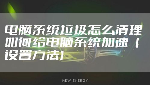 电脑系统垃圾怎么清理 如何给电脑系统加速【设置方法】