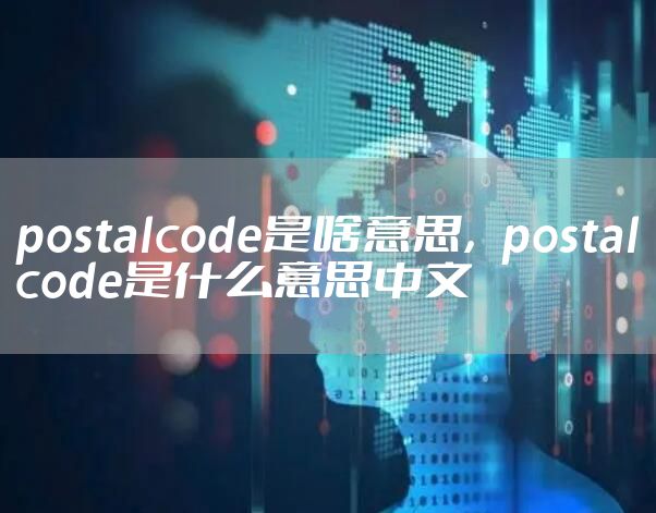 postalcode是啥意思,postalcode是什么意思中文