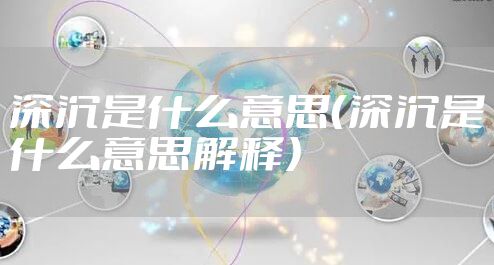 深沉是什么意思（深沉是什么意思解释）