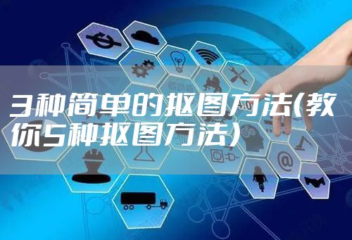 3种简单的抠图方法（教你5种抠图方法）