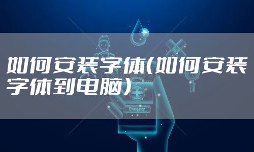 如何安装字体（如何安装字体到电脑）