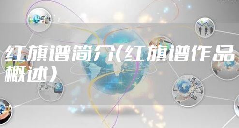 红旗谱简介(红旗谱作品概述)