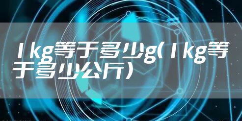 1kg等于多少g（1kg等于多少公斤）