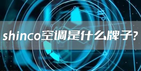 shinco空调是什么牌子？