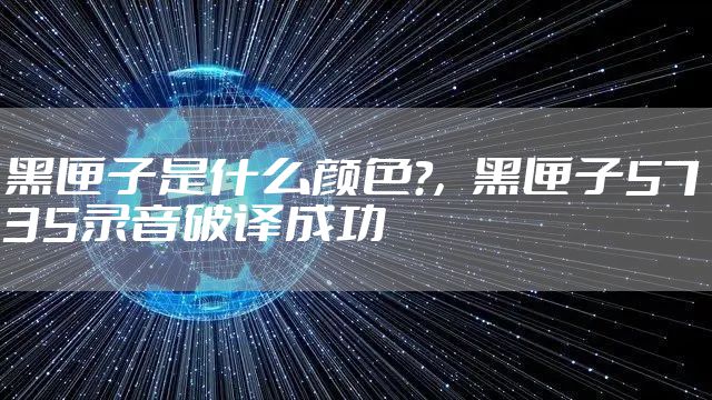 黑匣子是什么颜色?,黑匣子5735录音破译成功