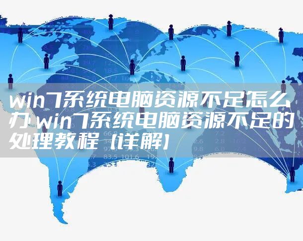 win7系统电脑资源不足怎么办 win7系统电脑资源不足的处理教程【详解】