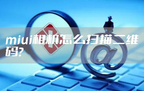 miui相机怎么扫描二维码？