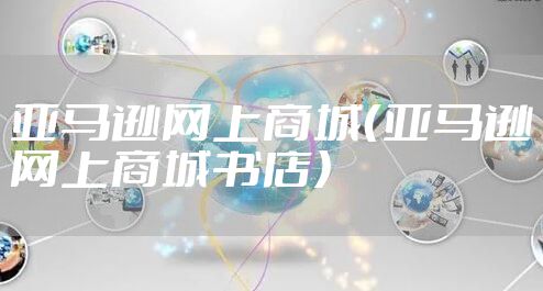 亚马逊网上商城（亚马逊网上商城书店）