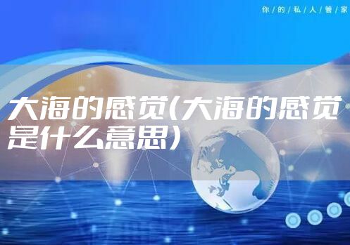 大海的感觉（大海的感觉是什么意思）
