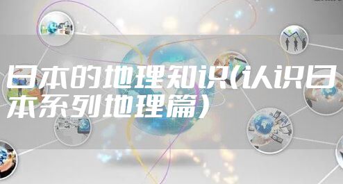 日本的地理知识（认识日本系列地理篇）
