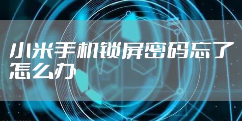 小米手机锁屏密码忘了怎么办