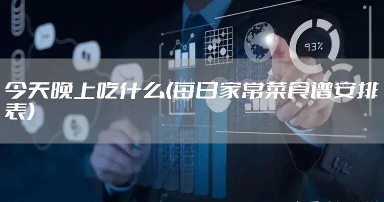 今天晚上吃什么(每日家常菜食谱安排表)