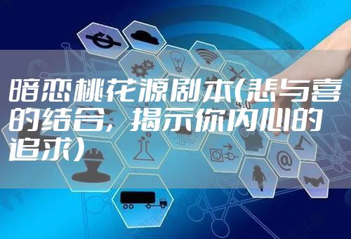 暗恋桃花源剧本（悲与喜的结合，揭示你内心的追求）