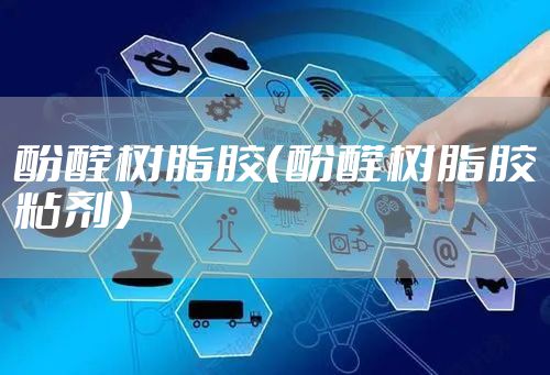 酚醛树脂胶（酚醛树脂胶粘剂）