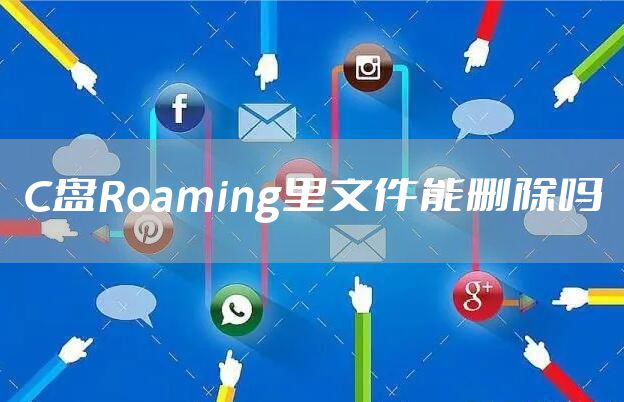 C盘Roaming里文件能删除吗