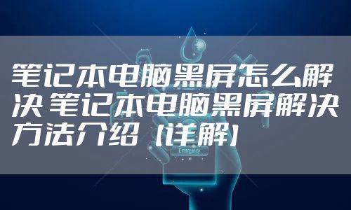 笔记本电脑黑屏怎么解决 笔记本电脑黑屏解决方法介绍【详解】