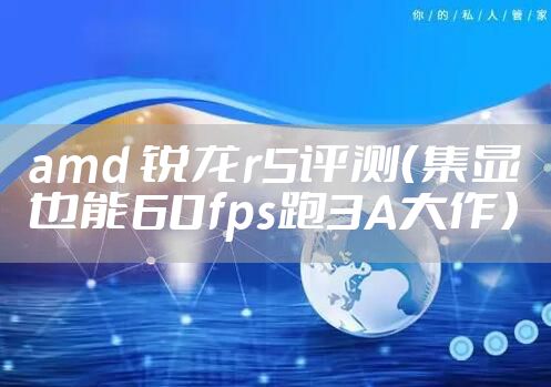 amd 锐龙r5评测（集显也能60fps跑3A大作）