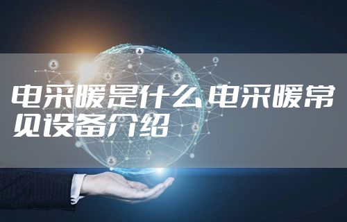 电采暖是什么 电采暖常见设备介绍