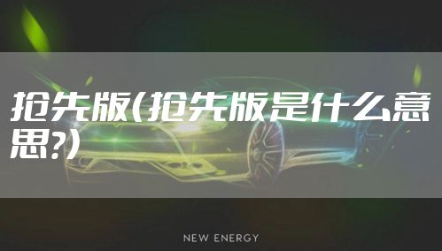 抢先版(抢先版是什么意思?)
