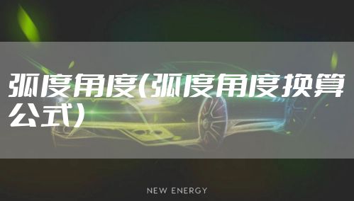 弧度角度(弧度角度换算公式)