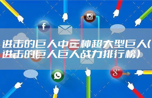 进击的巨人中三种超大型巨人（进击的巨人巨人战力排行榜）