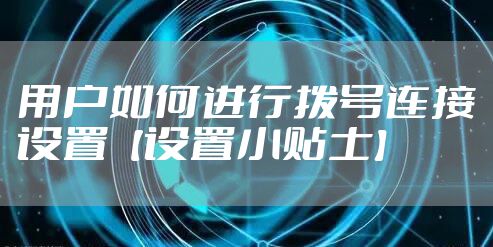用户如何进行拨号连接设置【设置小贴士】