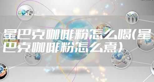 星巴克咖啡粉怎么喝（星巴克咖啡粉怎么煮）
