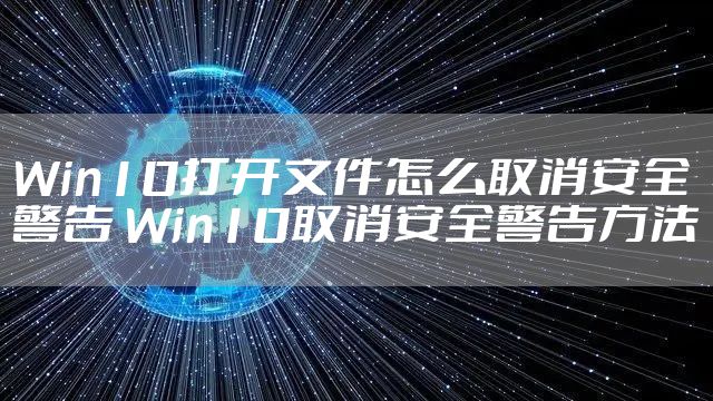 Win10打开文件怎么取消安全警告 Win10取消安全警告方法