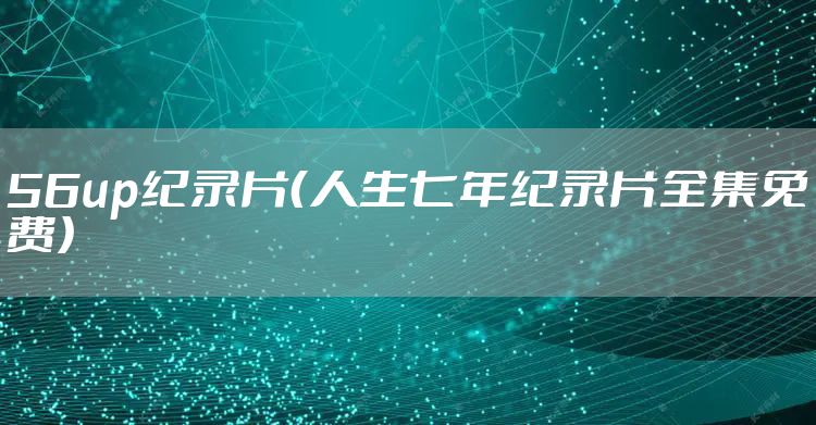 56up纪录片（人生七年纪录片全集免费）