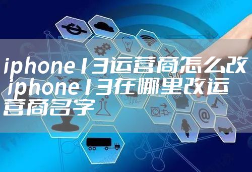 iphone13运营商怎么改 iphone13在哪里改运营商名字