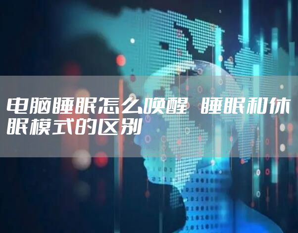 电脑睡眠怎么唤醒   睡眠和休眠模式的区别