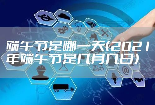 端午节是哪一天（2021年端午节是几月几日）