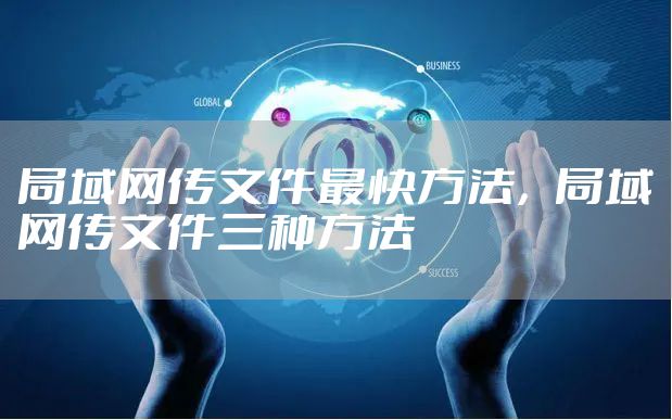 局域网传文件最快方法，局域网传文件三种方法