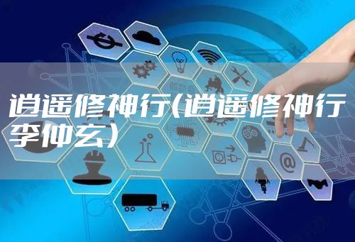 逍遥修神行（逍遥修神行李仲玄）