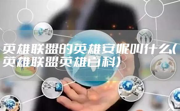 英雄联盟的英雄安妮叫什么(英雄联盟英雄百科)