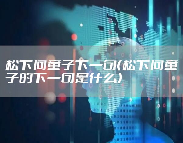 松下问童子下一句(松下问童子的下一句是什么)