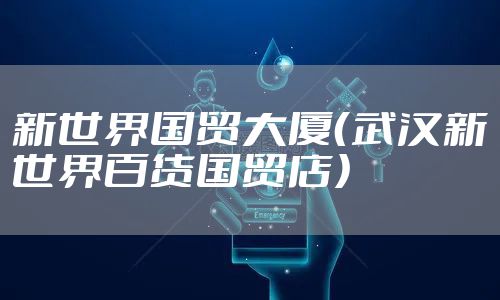 新世界国贸大厦（武汉新世界百货国贸店）