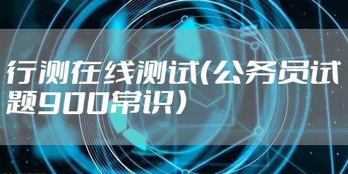 行测在线测试(公务员试题900常识)