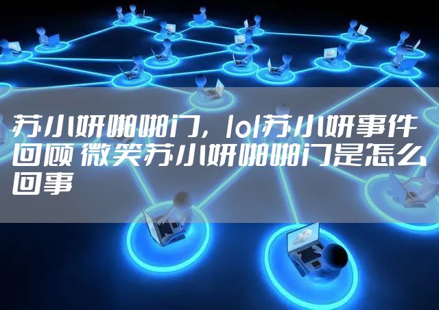 苏小妍啪啪门，lol苏小妍事件回顾 微笑苏小妍啪啪门是怎么回事