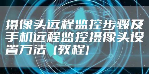 摄像头远程监控步骤及手机远程监控摄像头设置方法【教程】