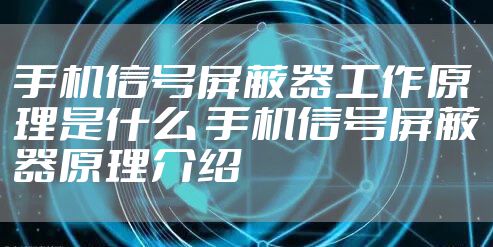 手机信号屏蔽器工作原理是什么 手机信号屏蔽器原理介绍