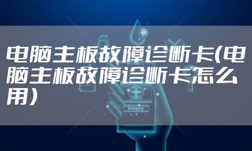 电脑主板故障诊断卡(电脑主板故障诊断卡怎么用)