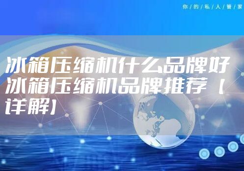 冰箱压缩机什么品牌好  冰箱压缩机品牌推荐【详解】