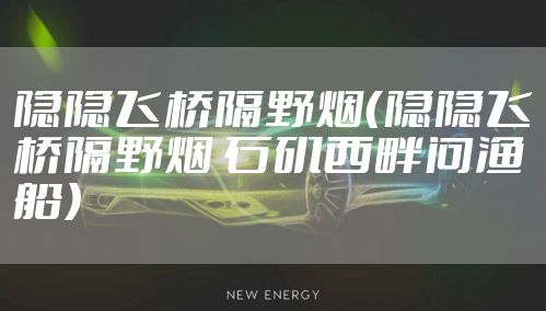 隐隐飞桥隔野烟（隐隐飞桥隔野烟 石矶西畔问渔船）