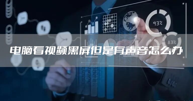 电脑看视频黑屏但是有声音怎么办