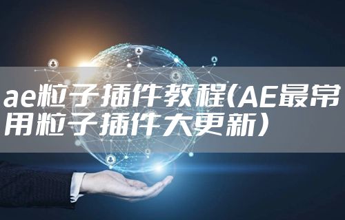 ae粒子插件教程（AE最常用粒子插件大更新）