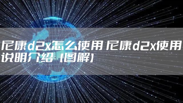 尼康d2x怎么使用 尼康d2x使用说明介绍【图解】